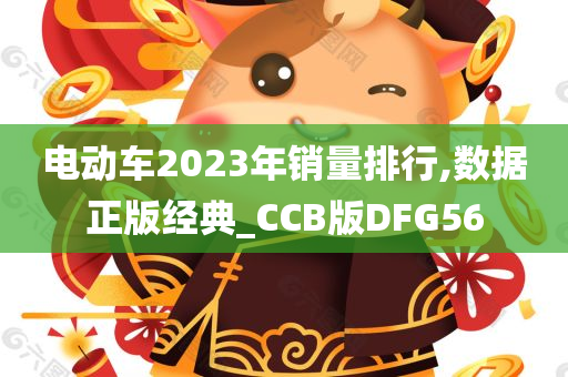 电动车2023年销量排行,数据正版经典_CCB版DFG56