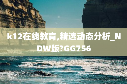 k12在线教育,精选动态分析_NDW版?GG756