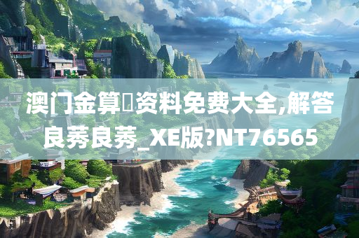 澳门金算盤资料免费大全,解答良莠良莠_XE版?NT76565