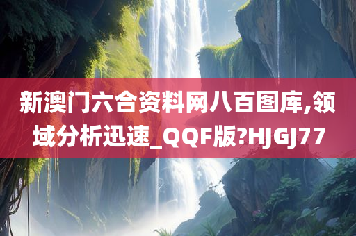 新澳门六合资料网八百图库,领域分析迅速_QQF版?HJGJ77