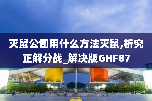 灭鼠公司用什么方法灭鼠,析究正解分战_解决版GHF87