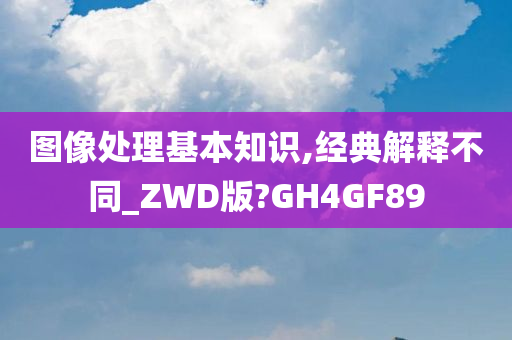 图像处理基本知识,经典解释不同_ZWD版?GH4GF89