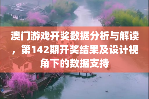 澳门游戏开奖数据分析与解读，第142期开奖结果及设计视角下的数据支持