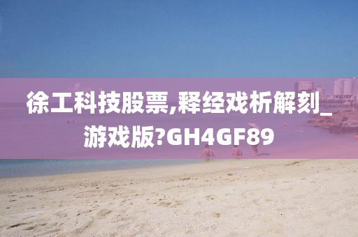 徐工科技股票,释经戏析解刻_游戏版?GH4GF89