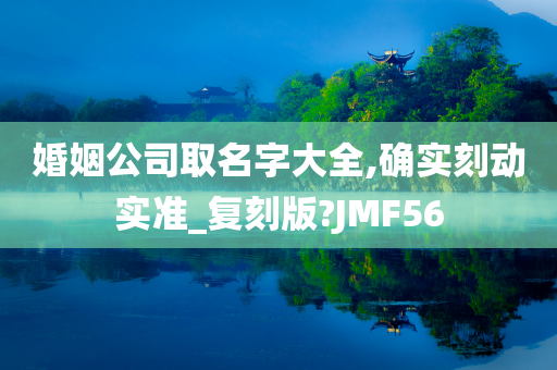 婚姻公司取名字大全,确实刻动实准_复刻版?JMF56