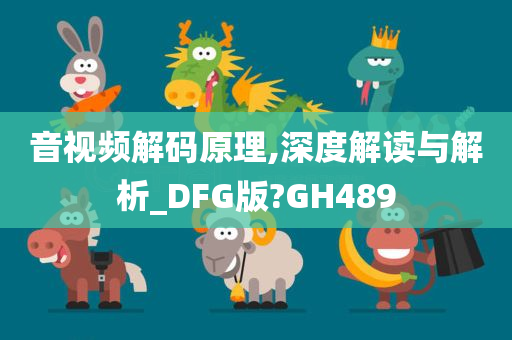 音视频解码原理,深度解读与解析_DFG版?GH489