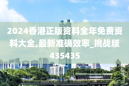 2024香港正版资料全年免费资料大全,最新准确效率_挑战版435435