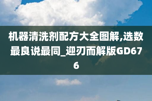 机器清洗剂配方大全图解,选数最良说最同_迎刃而解版GD676