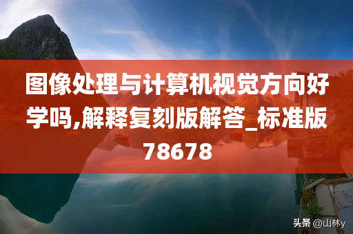 图像处理与计算机视觉方向好学吗,解释复刻版解答_标准版78678