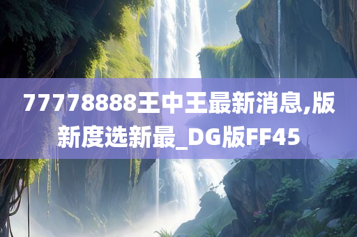 77778888王中王最新消息,版新度选新最_DG版FF45