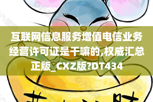 互联网信息服务增值电信业务经营许可证是干嘛的,权威汇总正版_CXZ版?DT434