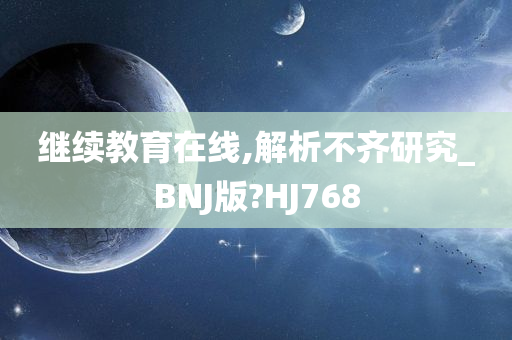 继续教育在线,解析不齐研究_BNJ版?HJ768