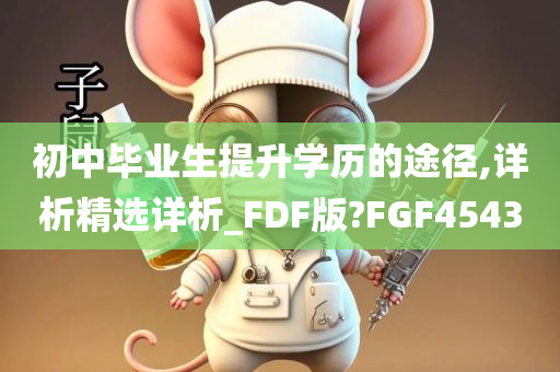 初中毕业生提升学历的途径,详析精选详析_FDF版?FGF4543