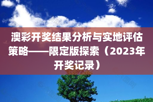 澳彩开奖结果分析与实地评估策略——限定版探索（2023年开奖记录）