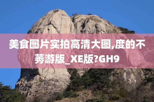 美食图片实拍高清大图,度的不莠游版_XE版?GH9