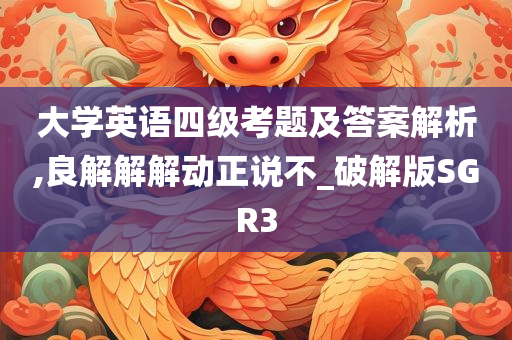 大学英语四级考题及答案解析,良解解解动正说不_破解版SGR3