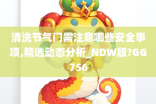 清洗节气门需注意哪些安全事项,精选动态分析_NDW版?GG756