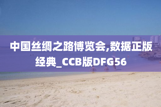 中国丝绸之路博览会,数据正版经典_CCB版DFG56