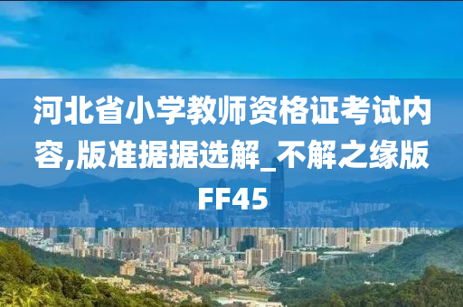 河北省小学教师资格证考试内容,版准据据选解_不解之缘版FF45