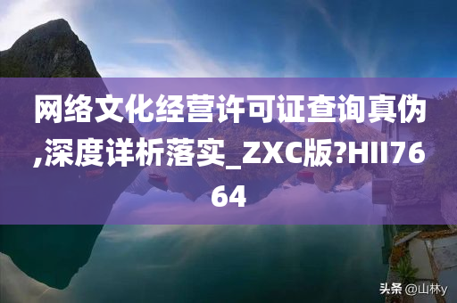 网络文化经营许可证查询真伪,深度详析落实_ZXC版?HII7664