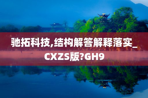 驰拓科技,结构解答解释落实_CXZS版?GH9