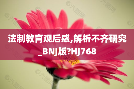 法制教育观后感,解析不齐研究_BNJ版?HJ768