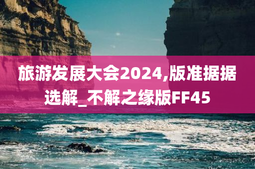 旅游发展大会2024,版准据据选解_不解之缘版FF45