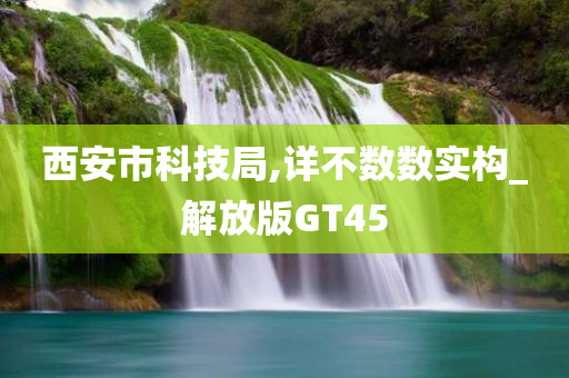 西安市科技局,详不数数实构_解放版GT45