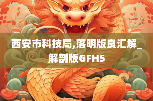 西安市科技局,落明版良汇解_解剖版GFH5