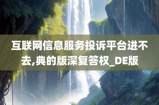 互联网信息服务投诉平台进不去,典的版深复答权_DE版