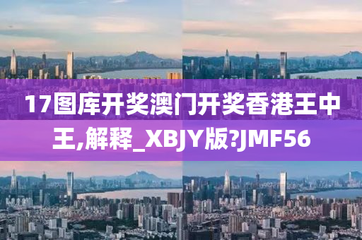 17图库开奖澳门开奖香港王中王,解释_XBJY版?JMF56