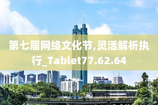 第七届网络文化节,灵活解析执行_Tablet77.62.64