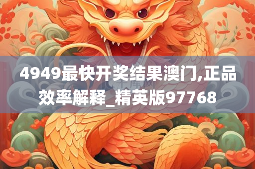 4949最快开奖结果澳门,正品效率解释_精英版97768