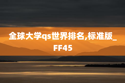 全球大学qs世界排名,标准版_FF45