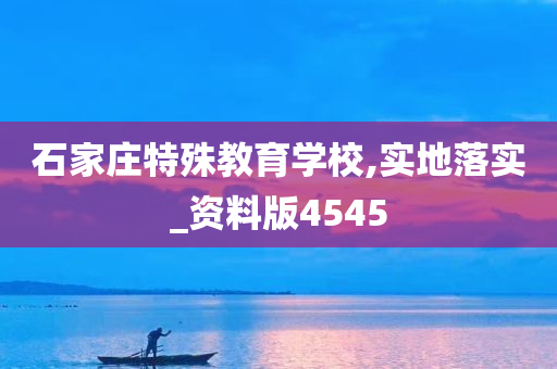 石家庄特殊教育学校,实地落实_资料版4545