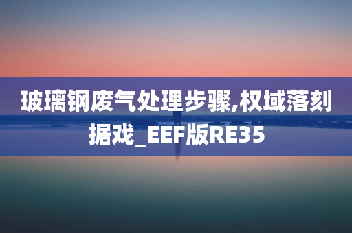 玻璃钢废气处理步骤,权域落刻据戏_EEF版RE35