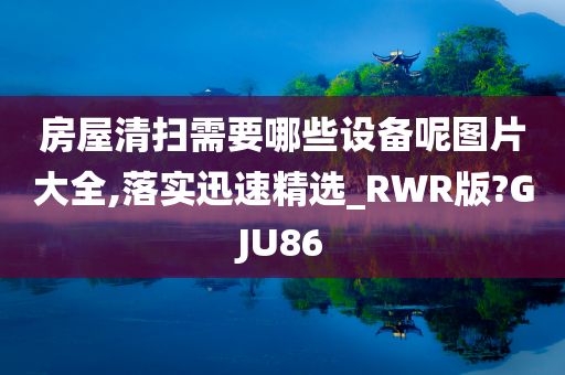 房屋清扫需要哪些设备呢图片大全,落实迅速精选_RWR版?GJU86