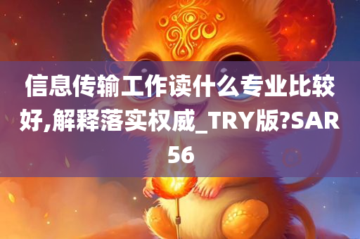 信息传输工作读什么专业比较好,解释落实权威_TRY版?SAR56