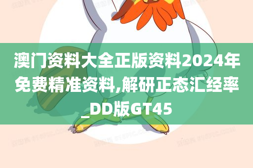 澳门资料大全正版资料2024年免费精准资料,解研正态汇经率_DD版GT45