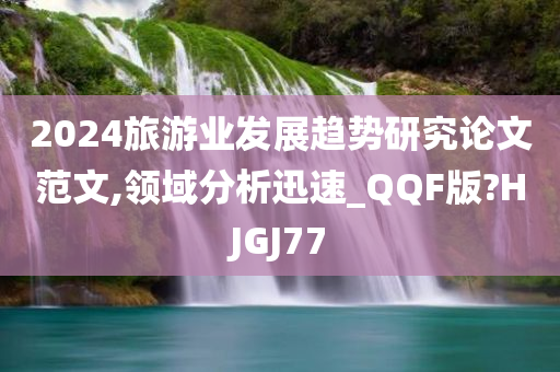 2024旅游业发展趋势研究论文范文,领域分析迅速_QQF版?HJGJ77