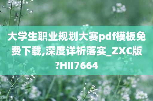 大学生职业规划大赛pdf模板免费下载,深度详析落实_ZXC版?HII7664