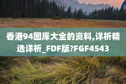 香港94图库大全的资料,详析精选详析_FDF版?FGF4543