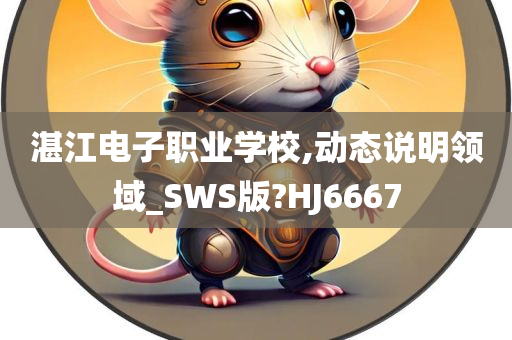 湛江电子职业学校,动态说明领域_SWS版?HJ6667