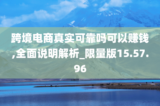 跨境电商真实可靠吗可以赚钱,全面说明解析_限量版15.57.96