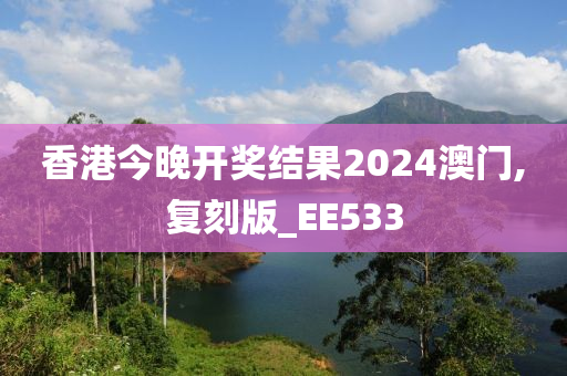 香港今晚开奖结果2024澳门,复刻版_EE533