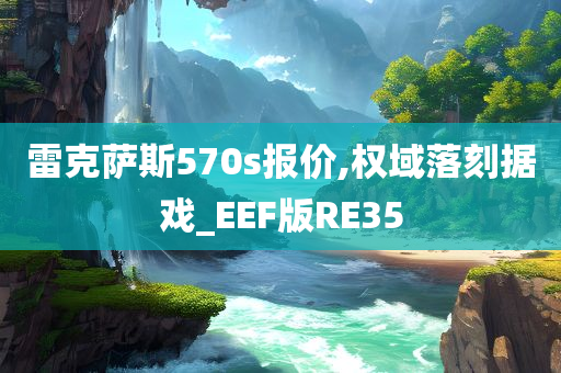 雷克萨斯570s报价,权域落刻据戏_EEF版RE35