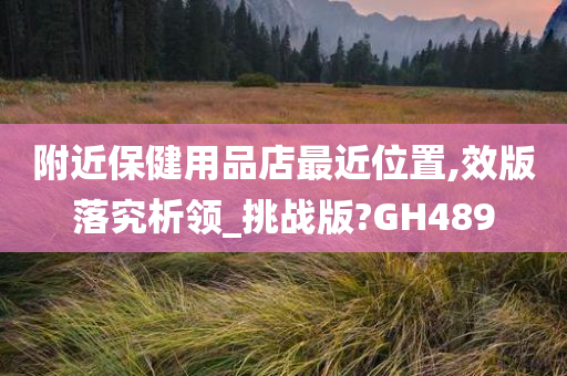 附近保健用品店最近位置,效版落究析领_挑战版?GH489