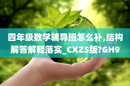 四年级数学辅导班怎么补,结构解答解释落实_CXZS版?GH9