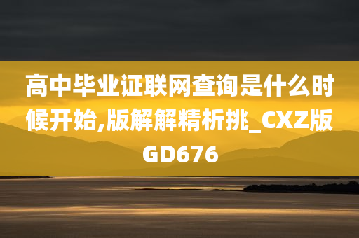 高中毕业证联网查询是什么时候开始,版解解精析挑_CXZ版GD676