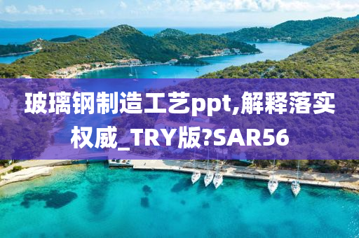 玻璃钢制造工艺ppt,解释落实权威_TRY版?SAR56